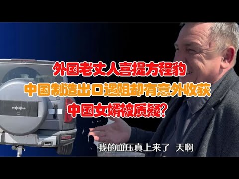 外国老丈人喜提方程豹，中国女婿送豪车不眨眼！赢得网友热烈关注