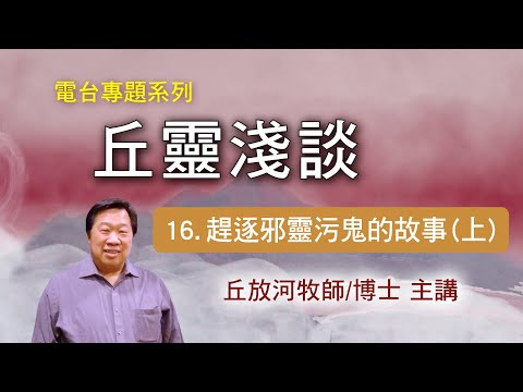 丘靈淺談 (16): 趕逐邪靈污鬼的故事(上) - 丘放河牧師/博士