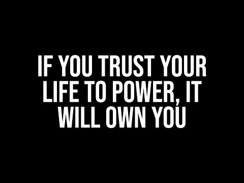 If You Trust Your Life To Power, It Will Own You.