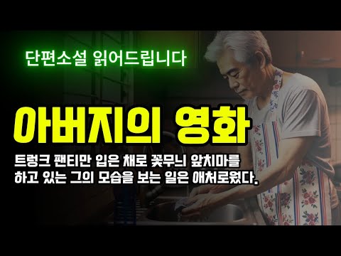 "아버지의영화" 김봉철 단편소설 (꽃무늬 앞치마를 두르고 집안일을 하던 아버지가 새로운 방식으로 자기를 표현하다) 책 읽어주는 한국소설 오디오북, 편안한 목소리 아크나