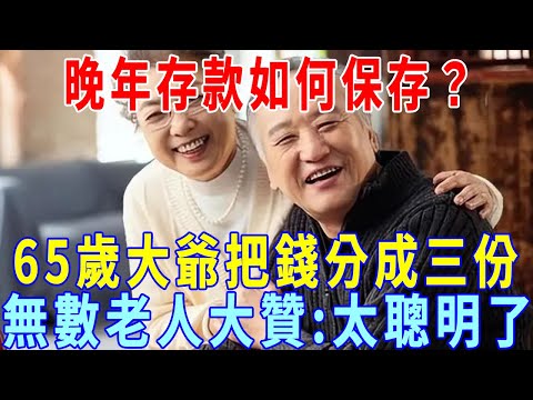 晚年存款如何保存？65歲大爺把錢分成三份，無數老人看完大贊：太聰明了！再忙你也花2分鐘學一下