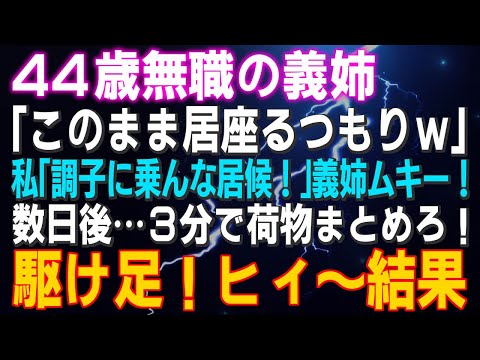 【スカッとする話】44歳無職の義姉「このまま居座るつもりｗ」私「調子に乗んな居候！」義姉ムキー！数日後…3分で荷物まとめろ！駆け足！ヒィ～結果