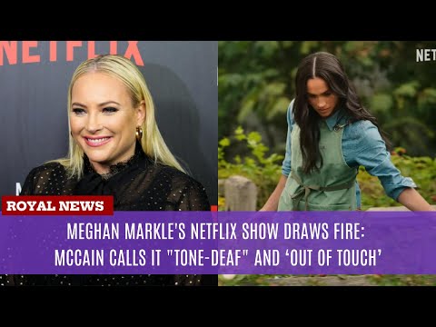 Meghan Markle's Netflix Show Draws Fire: McCain Calls It "Tone-Deaf" and ‘Out of Touch’