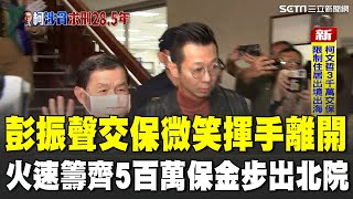 回家了！彭振聲繳交500萬保金 微笑揮手離開北院 火速籌齊500萬保金！認罪只求交保｜94要賺錢