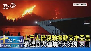 上千人搭渡輪撤離艾維亞島 希臘野火連燒6天宛如末日｜十點不一樣20210809