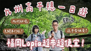 九州自由行EP2🇯🇵九州秘境、福岡LOPIA超市開箱、高千穗一日遊、高千穗峽、天安河原❗️(福岡自由行/九州旅遊/福岡旅遊/九州旅行/福岡旅行/福岡美食/福岡景點/博多美食/高千穗美食)｜2A夫妻｜