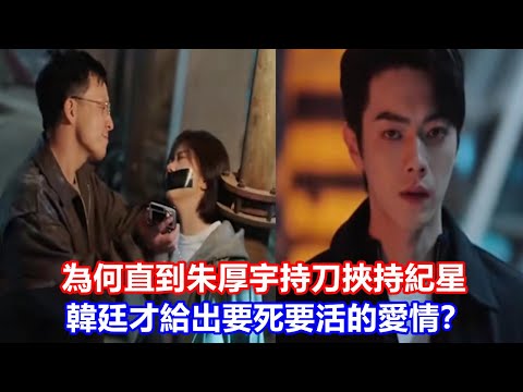 【ENG SUB】《你比星光美麗》為何直到朱厚宇持刀挾持紀星，韓廷才給出要死要活的愛情？