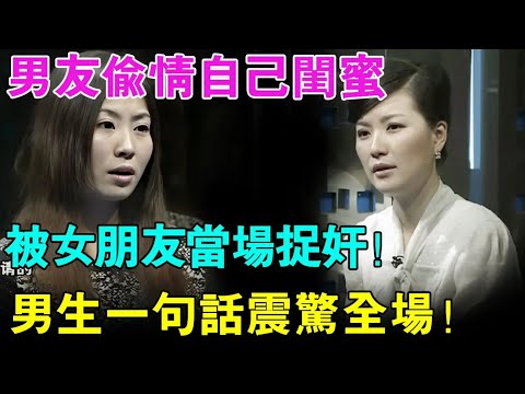 男友偷情自己闺蜜,不料被女朋友当场捉奸！男生现场一句话震惊全场！【幸福调解室】