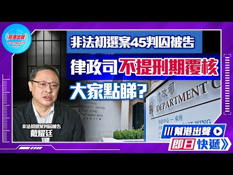 【幫港出聲即日快遞】非法初選案45判囚被告 律政司不提刑期覆核 大家點睇？