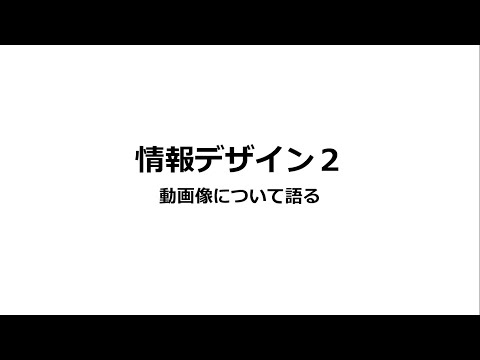 情報デザイン２　動画像について語る　2023年度版