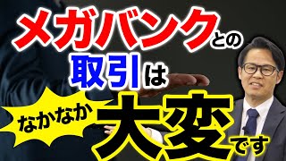 メガバンクとの取引はなかなか大変です