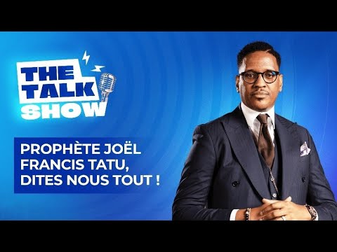 THE TALK SHOW: PROPHÈTE JOEL FRANCIS TATU, DITES NOUS TOUT!