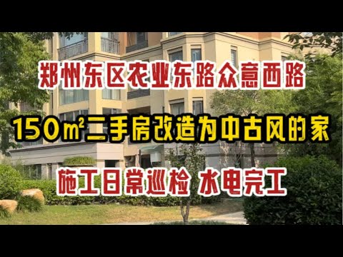 郑州东区农业东路众意西路，150㎡二手房改造为中古风的家，施工日常巡检，水电完工～