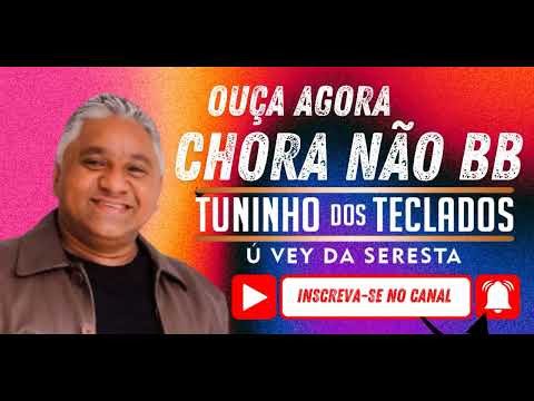 OUÇA AGORA - CHORA NÃO BB - TUNINHO DOS TECLADOS Ú VEY DA SERESTA - CD AO VIVO AGOSTO - SERESTA 2024