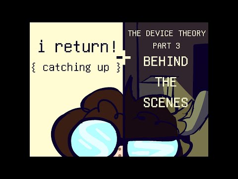 catching up! + BEHIND THE SCENES/Q&A FOR: THE DEVICE THEORY PART 3