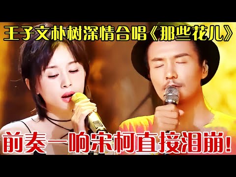 史上最催泪神作！王子文朴树深情合唱《那些花儿》前奏一响,宋柯直接泪崩！高晓松直接点评一百分！【跨界之声】