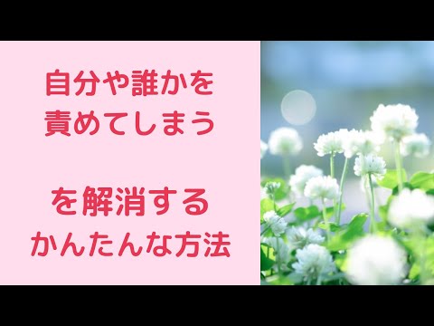 いつも自分や誰かを責めてしまうを解消する簡単な方法