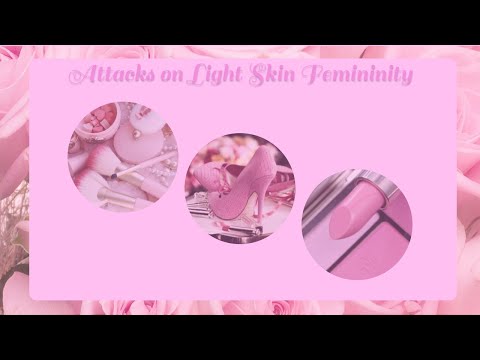 Attacks on Light Skin Femininity [RE-UPLOAD]