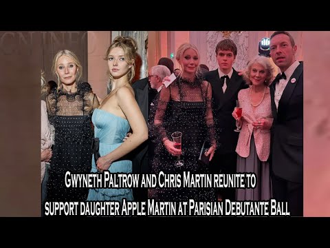 Gwyneth Paltrow and Chris Martin reunite to support daughter Apple Martin at Parisian Debutante Ball