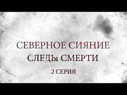 СЕВЕРНОЕ СИЯНИЕ 4. СЛЕДЫ СМЕРТИ. 2 Серия. Мистический Детектив. Лучшие Детективы