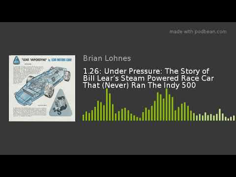 1.26: Under Pressure: The Story of Bill Lear’s Steam Powered Race Car That (Never) Ran The Indy 500