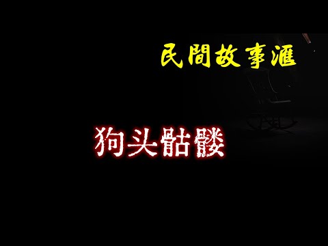 【民间故事】狗头骷髅  | 民间奇闻怪事、灵异故事、鬼故事、恐怖故事