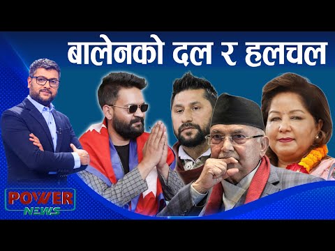 बालेनको दल र हलचल । बेलगाम ओली ! POWER NEWS