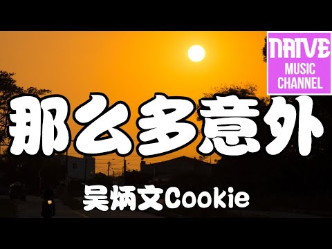 吳炳文Cookie - 那麼多意外【我以為爭吵不會把我們分開 去推開，沒計較你對我的情緒變化太快】【2021抖音歌曲】動態歌詞 | 完整版