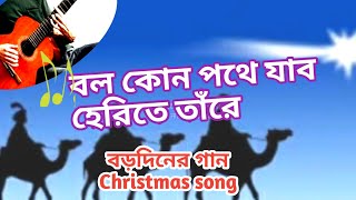 বড়দিনের গান || বল কোন পথে যাব হেরিতে তাঁরে ||borodiner gan || Christmas song