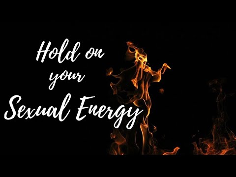 Why you need to hold on your sexual energy