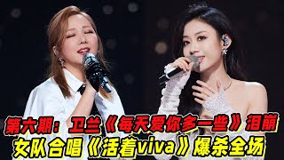 《声生不息》第六期：卫兰＆伍珂玥《每天爱你多一些》泪崩！女队合唱经典《活着viva》《分手总要在雨天》爆杀全场！