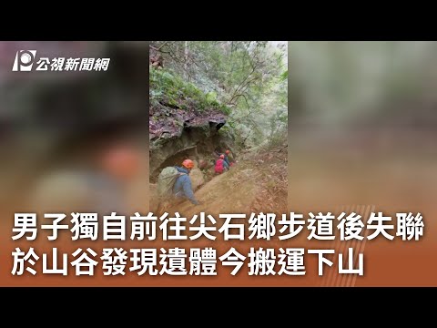 男子獨自前往尖石鄉步道後失聯 於山谷發現遺體今搬運下山｜20241225 公視中晝新聞