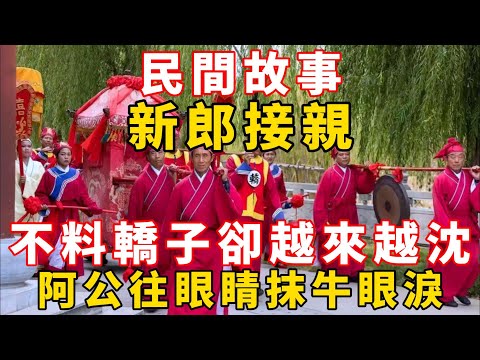 民間故事：新郎接親，不料轎子卻越來越沈，阿公：往眼睛抹牛眼淚