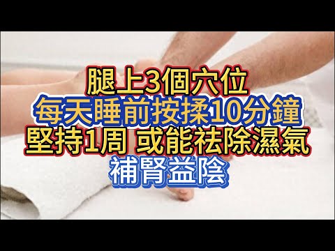 腿上3個穴位，每天睡前按揉10分鐘 堅持1周 或能祛除濕氣，補腎益陰