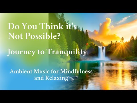 Do You Think it's Not Possible?| Journey to Tranquility | Ambient Music for Mindfulness and Relaxing