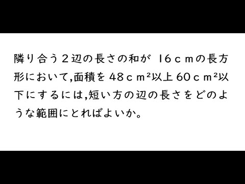 ２次関数【218】｛隣り合う２辺の長さの和が１６ｃｍの長方形において、面積を４８ｃｍ²以上６０ｃｍ²以下にするには、短い方の辺の長さをどのような範囲にとればよいか。｝ 4プロ 218 1;47