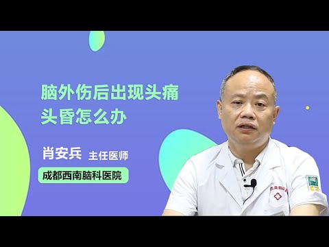 脑外伤后出现头痛头昏怎么办 肖安兵 成都西南脑科医院