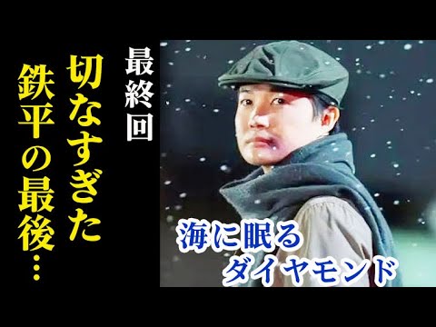 ｢海に眠るダイヤモンド｣ 最終回 鉄平の会いに溢れた切ない最後に朝子は…第9話、10話ドラマ感想、あらすじ