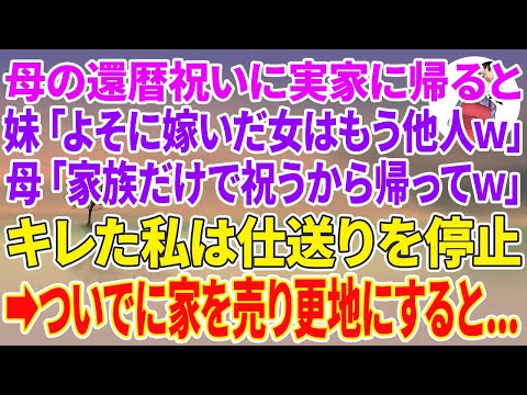 【スカッとする話】母の還暦祝いに実家に帰ると妹「よそに嫁いだ女はもう他人ｗ」母「家族だけで祝うから帰ってw」キレた私は仕送りを停止→ついでに家を売払い更地にすると…