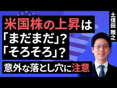 米国株の上昇は｢まだまだ｣？｢そろそろ｣？～意外な落とし穴に注意～（土信田 雅之）【楽天証券 トウシル】