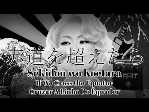 椎名林檎 [赤道を超えたら] |||  Sheena Ringo [Cruzar A Linha Do Equador] ||| 歌詞 lyrics