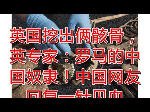 英国挖出俩骸骨，英专家：罗马的中国奴隶！中国网友回复一针见血