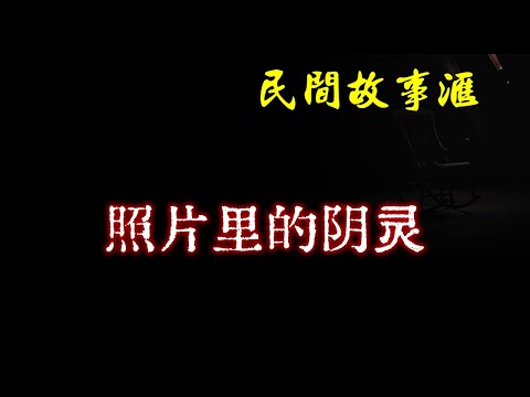 【民间故事】照片里的阴灵  | 民间奇闻怪事、灵异故事、鬼故事、恐怖故事