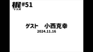 【梶ラジオ #51】ゲスト 小西克幸【2024.11.23】