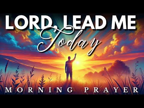 Lord, Lead Me & Guide Me Today: Morning Prayer