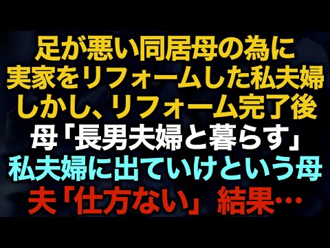 【スカッとする話】足が悪い同居母の為に実家をリフォームした私夫婦。しかし、リフォーム完了後母「長男夫婦と暮らす」私夫婦に出ていけという母　夫「仕方ない」結果…【修羅場】