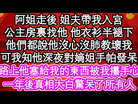 阿姐走後 姐夫帶我入宮，公主房裏找他他衣衫半褪下，他們都說他沒心沒肺教壞我，可我知他深夜對嫡姐手帕發呆，路上他塞給我的東西被我攥手心，一年後真相大白驚呆了所有人| #為人處世#生活經驗#情感故事#養老