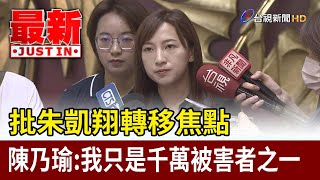 批朱凱翔轉移焦點 陳乃瑜：我只是千萬被害者之一【最新快訊】