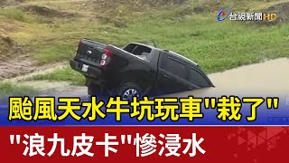 颱風天水牛坑玩車"栽了" "浪九皮卡"慘浸水