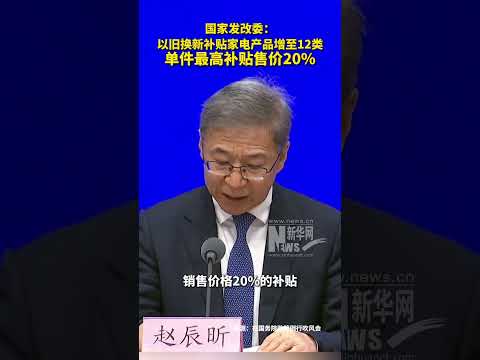 国家发改委：以旧换新补贴家电产品增至12类，单件最高补贴售价20%。